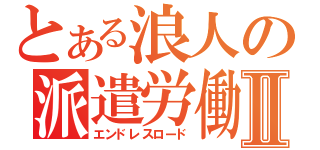 とある浪人の派遣労働Ⅱ（エンドレスロード）