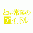 とある常陽のアイドル（島田先輩）