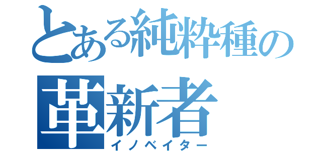 とある純粋種の革新者（イノベイター）