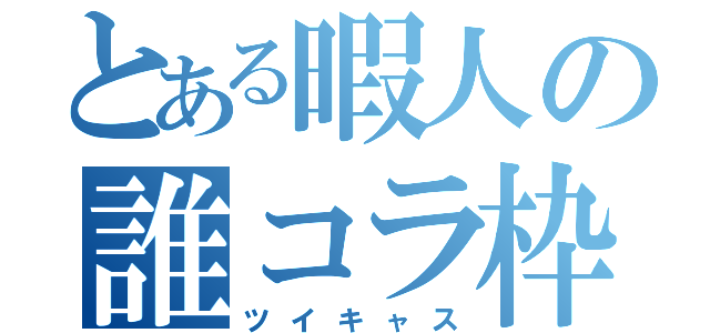 とある暇人の誰コラ枠（ツイキャス）