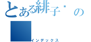 とある緋子ㄉ　ㄢˋの（インデックス）