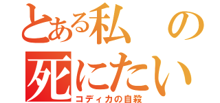 とある私の死にたい（コディカの自殺）