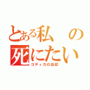 とある私の死にたい（コディカの自殺）