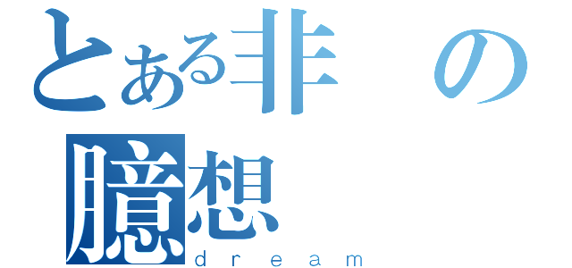 とある非の臆想（ｄｒｅａｍ）