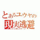 とあるユウヤの現実逃避（二次にスケープ）