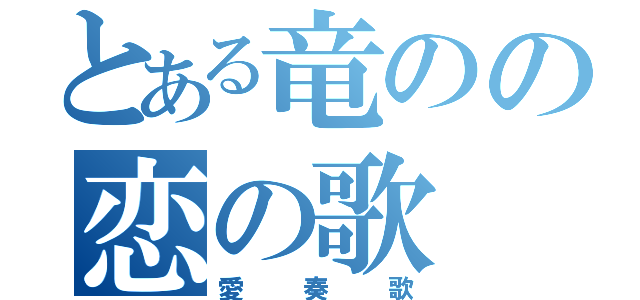 とある竜のの恋の歌（愛奏歌）