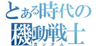 とある時代の機動戦士（ガンダム）