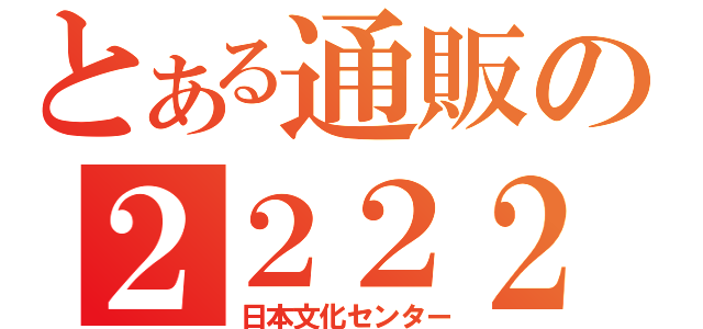 とある通販の２２２２（日本文化センター）