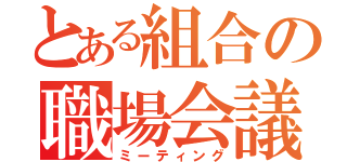 とある組合の職場会議（ミーティング）