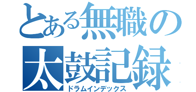 とある無職の太鼓記録（ドラムインデックス）