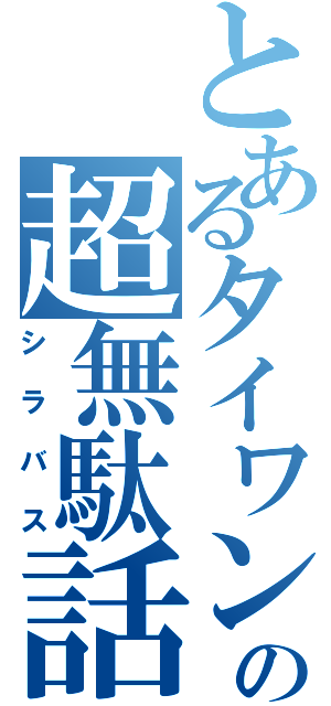 とあるタイワンの超無駄話（シラバス）