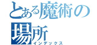 とある魔術の場所（インデックス）