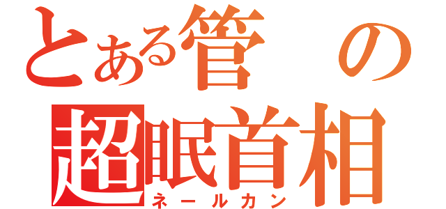 とある管の超眠首相（ネールカン）