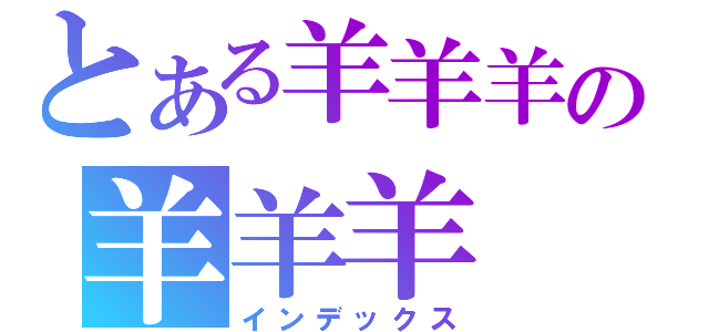 とある羊羊羊の羊羊羊（インデックス）