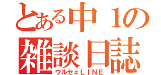 とある中１の雑談日誌（ウルセェＬＩＮＥ）