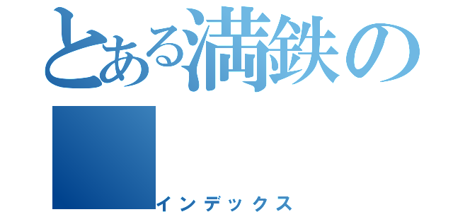 とある満鉄の（インデックス）