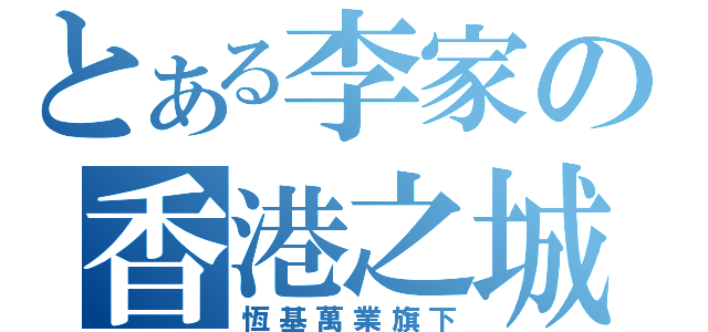 とある李家の香港之城（恆基萬業旗下）