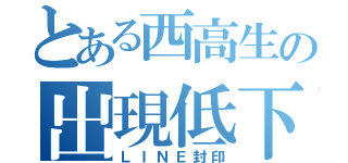 とある西高生の出現低下（ＬＩＮＥ封印）