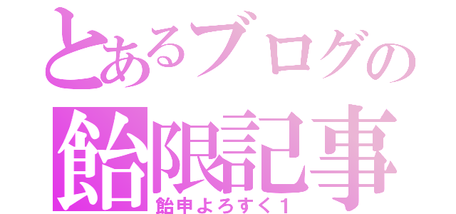 とあるブログの飴限記事（飴申よろすく１）