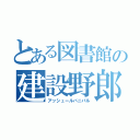 とある図書館の建設野郎（アッシュールバニパル）