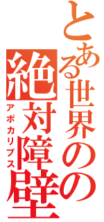 とある世界のの絶対障壁（アポカリプス）