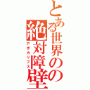 とある世界のの絶対障壁（アポカリプス）