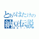 とあるはたけの納豆伝説（納豆マン）