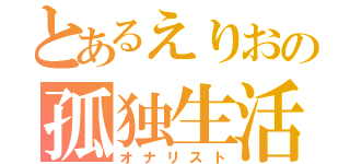 とあるえりおの孤独生活（オナリスト）