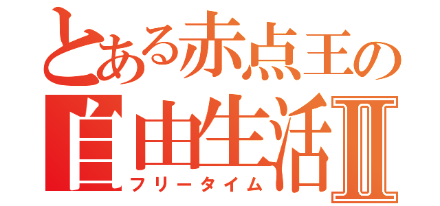 とある赤点王の自由生活Ⅱ（フリータイム）