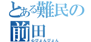 とある難民の前田（心ぴょんぴょん）