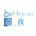 とあるｂｏｔの竜 夜（ドラゲナイ）