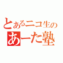 とあるニコ生のあーた塾（）