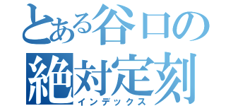 とある谷口の絶対定刻（インデックス）