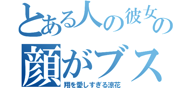 とある人の彼女の顔がブス（翔を愛しすぎる涼花）