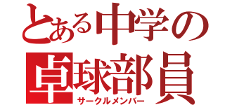 とある中学の卓球部員（サークルメンバー）