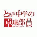 とある中学の卓球部員（サークルメンバー）