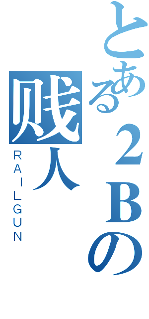 とある２Ｂの贱人（ＲＡＩＬＧＵＮ）