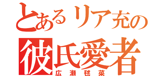 とあるリア充の彼氏愛者（広瀬毬菜）