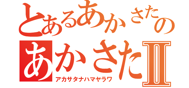 とあるあかさたなはまやらわのあかさたなはまやらわⅡ（アカサタナハマヤラワ）