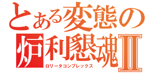 とある変態の炉利懇魂Ⅱ（ロリータコンプレックス）