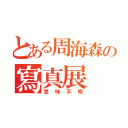 とある周海森の寫真展（意味不明）