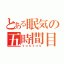 とある眠気の五時間目（うつらうつら）