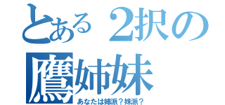 とある２択の鷹姉妹（あなたは姉派？妹派？）