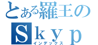 とある羅王のＳｋｙｐｅ（インデックス）