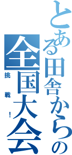 とある田舎からの全国大会への（挑戦！）