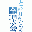 とある田舎からの全国大会への（挑戦！）