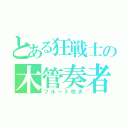 とある狂戦士の木管奏者（フルート吹き）