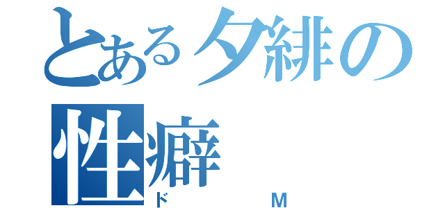 とある夕緋の性癖（ドＭ）