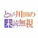 とある川田の未読無視（コラ‼️）