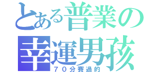 とある普業の幸運男孩（７０分賽過的）